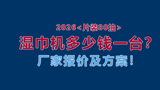 2026片裝80抽濕巾機(jī)多少錢一臺(tái)？廠家報(bào)價(jià)及方案！