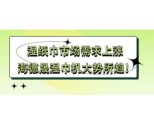 濕紙巾市場(chǎng)需求上漲 海德晟濕巾機(jī)大勢(shì)所趨！